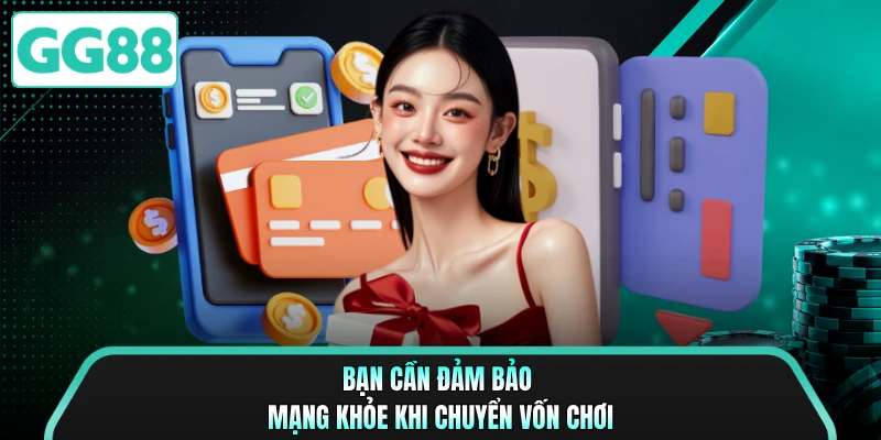 Bạn cần đảm bảo mạng khỏe khi chuyển vốn chơi