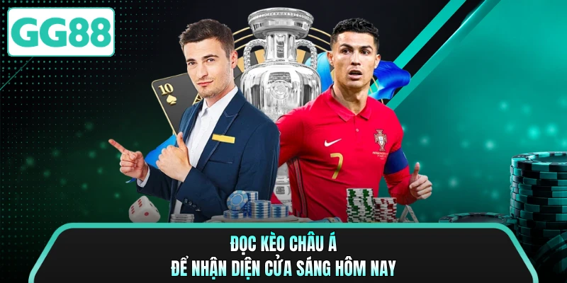 Đọc kèo châu Á để nhận diện cửa sáng hôm nay