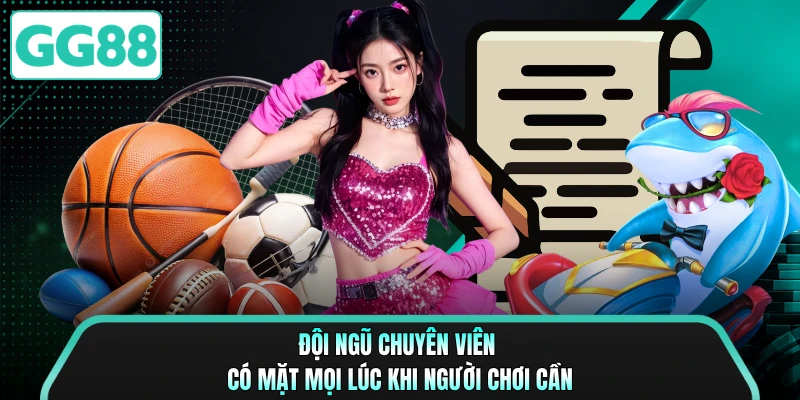 Đội ngũ chuyên viên có mặt mọi lúc khi người chơi cần