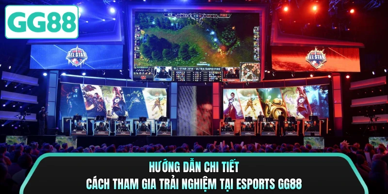Hướng dẫn chi tiết cách tham gia trải nghiệm tại Esports GG88