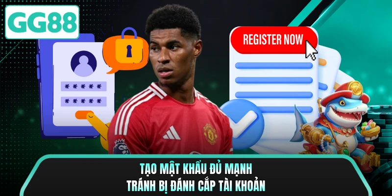 Tạo mật khẩu đủ mạnh tránh bị đánh cắp tài khoản