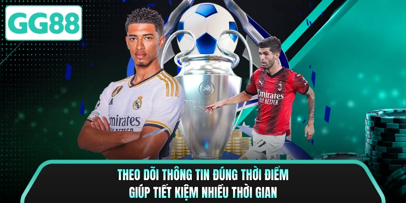 Theo dõi thông tin đúng thời điểm giúp tiết kiệm nhiều thời gian
