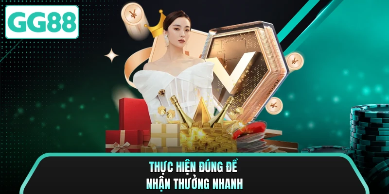 Thực hiện đúng để nhận thưởng nhanh