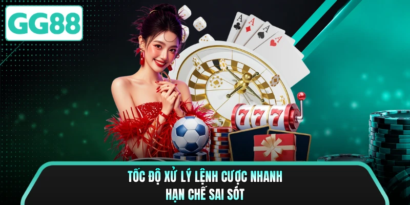 Tốc độ xử lý lệnh cược nhanh hạn chế sai sót