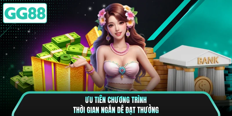 Ưu tiên chương trình thời gian ngắn dễ đạt thưởng
